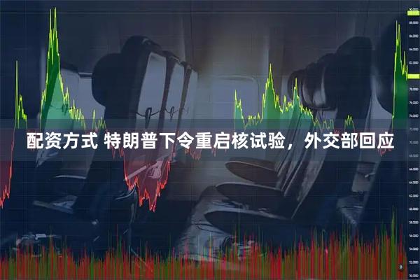配资方式 特朗普下令重启核试验，外交部回应