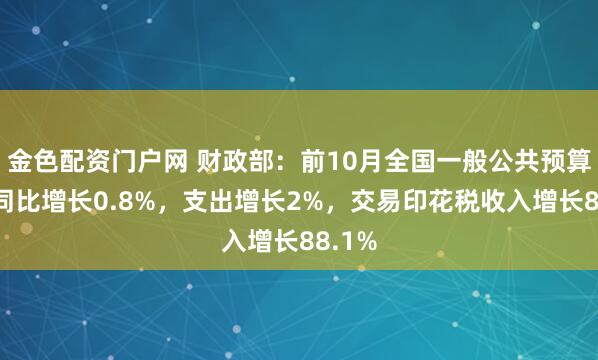 金色配资门户网 财政部：前10月全国一般公共预算收入同比增长0.8%，支出增长2%，交易印花税收入增长88.1%