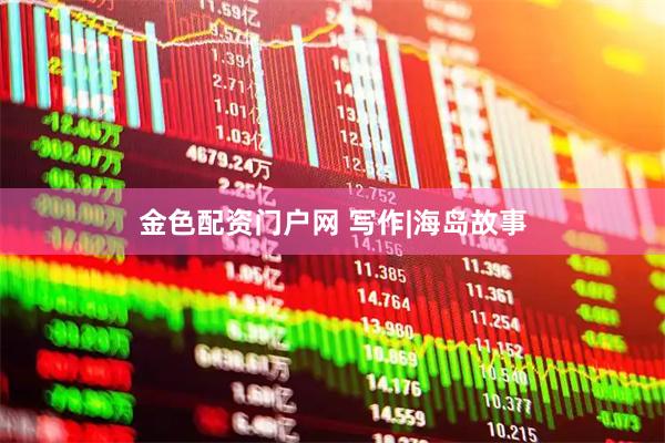 金色配资门户网 写作|海岛故事