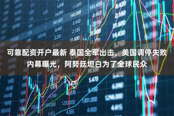 可靠配资开户最新 泰国全军出击,美国调停失败内幕曝光,阿努廷坦白为了全球民众