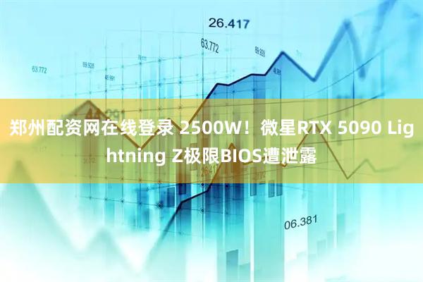 郑州配资网在线登录 2500W！微星RTX 5090 Lightning Z极限BIOS遭泄露